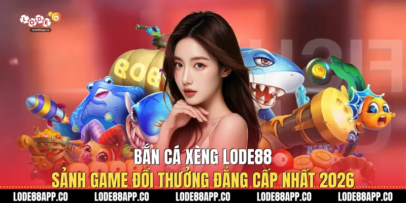 Bắn Cá Xèng Lode88 - Sảnh Game Đổi Thưởng Đẳng Cấp Nhất 2026