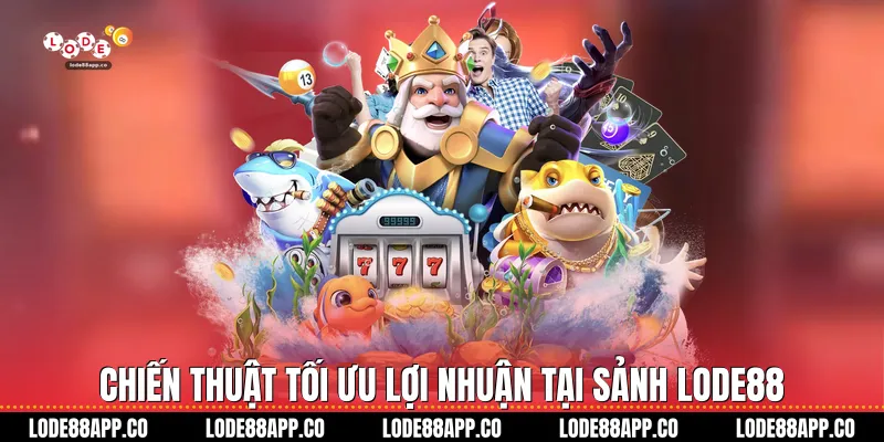 Chiến thuật tối ưu lợi nhuận tại sảnh Lode88