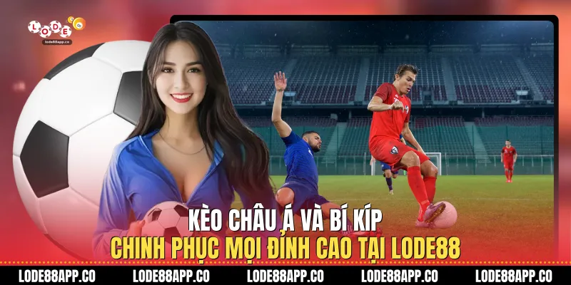 Kèo Châu Á Và Bí Kíp Chinh Phục Mọi Đỉnh Cao Tại Lode88