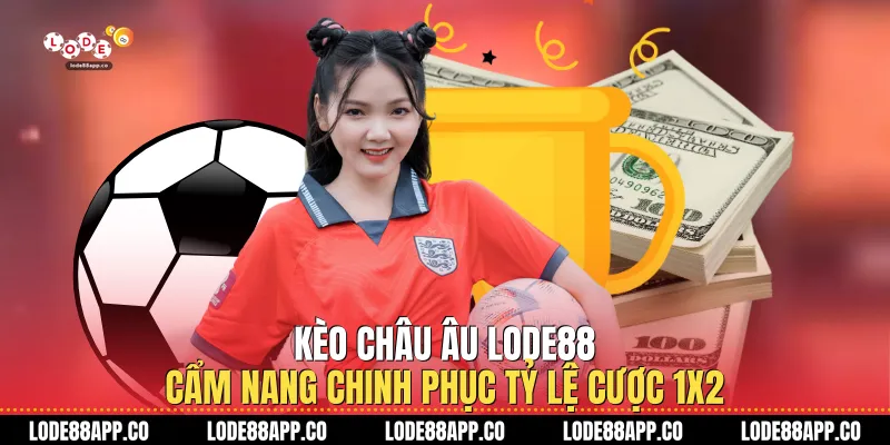 Kèo Châu Âu Lode88 - Cẩm Nang Chinh Phục Tỷ Lệ Cược 1x2