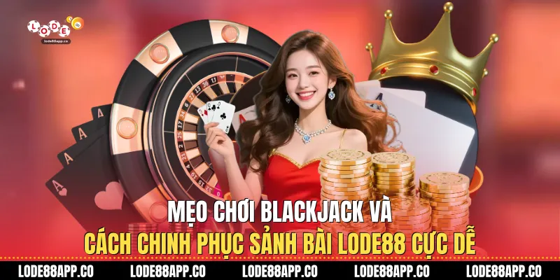 Mẹo Chơi Blackjack Và Cách Chinh Phục Sảnh Bài Lode88 Cực Dễ