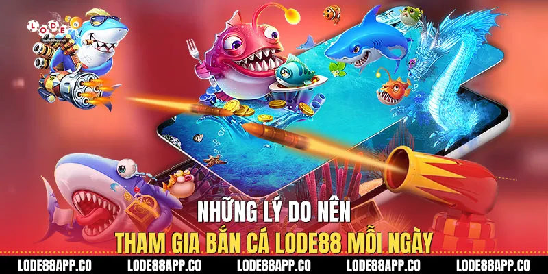 Những lý do nên tham gia bắn cá Lode88 mỗi ngày