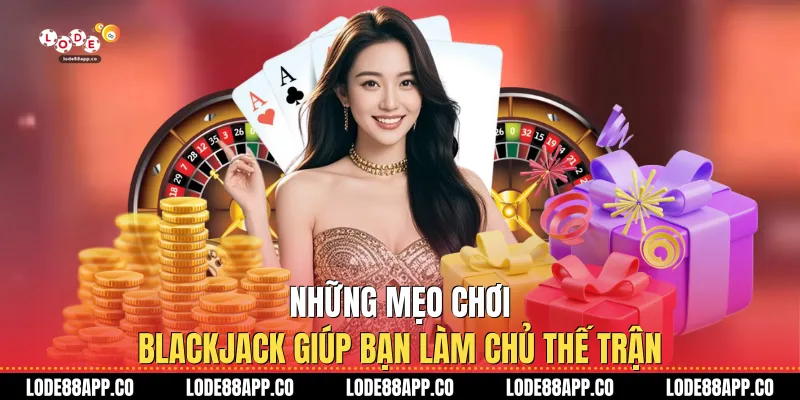 Những mẹo chơi Blackjack giúp bạn làm chủ thế trận