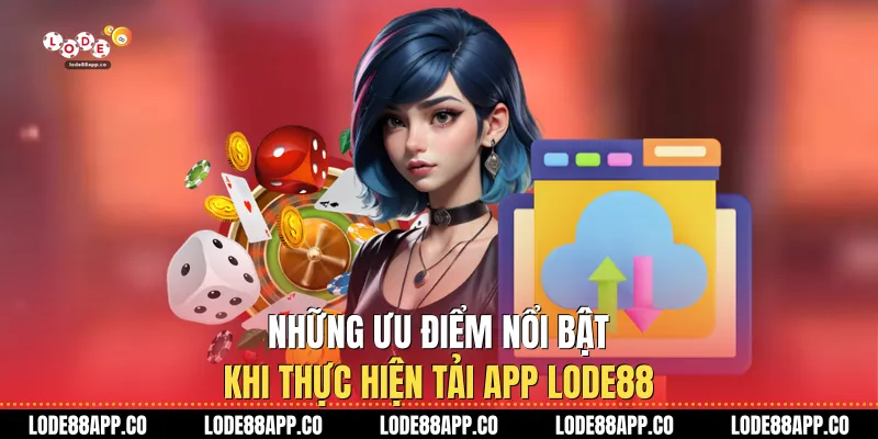 Những ưu điểm nổi bật khi thực hiện tải app Lode88