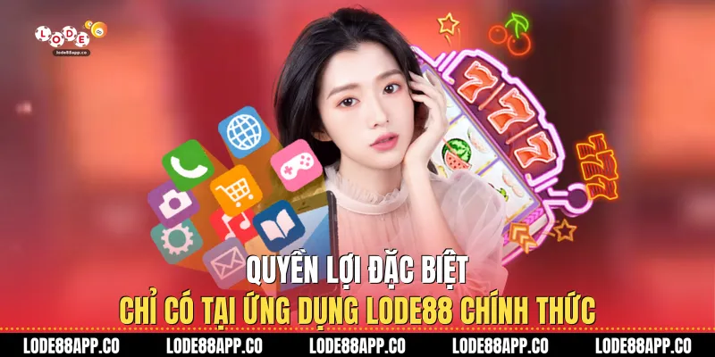 Quyền lợi đặc biệt chỉ có tại ứng dụng Lode88 chính thức